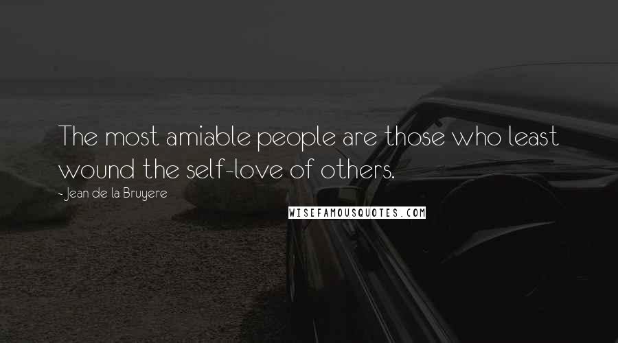 Jean De La Bruyere Quotes: The most amiable people are those who least wound the self-love of others.