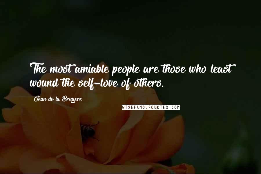 Jean De La Bruyere Quotes: The most amiable people are those who least wound the self-love of others.