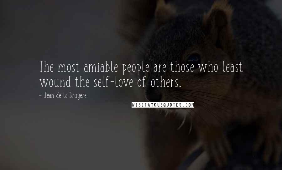 Jean De La Bruyere Quotes: The most amiable people are those who least wound the self-love of others.