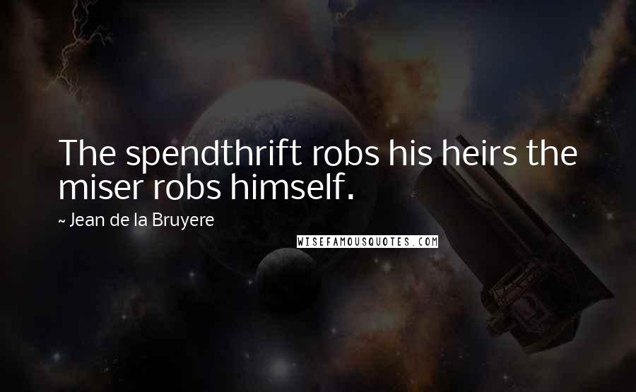 Jean De La Bruyere Quotes: The spendthrift robs his heirs the miser robs himself.