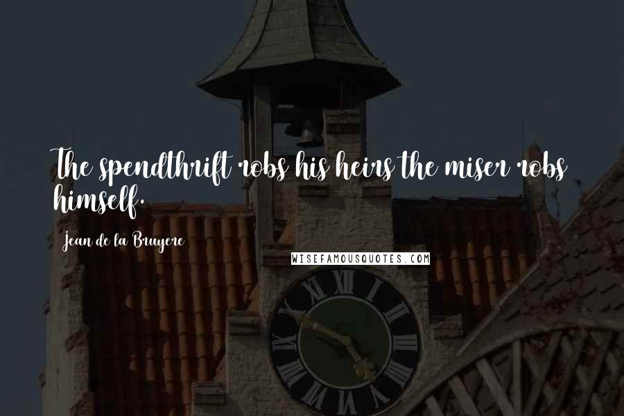Jean De La Bruyere Quotes: The spendthrift robs his heirs the miser robs himself.