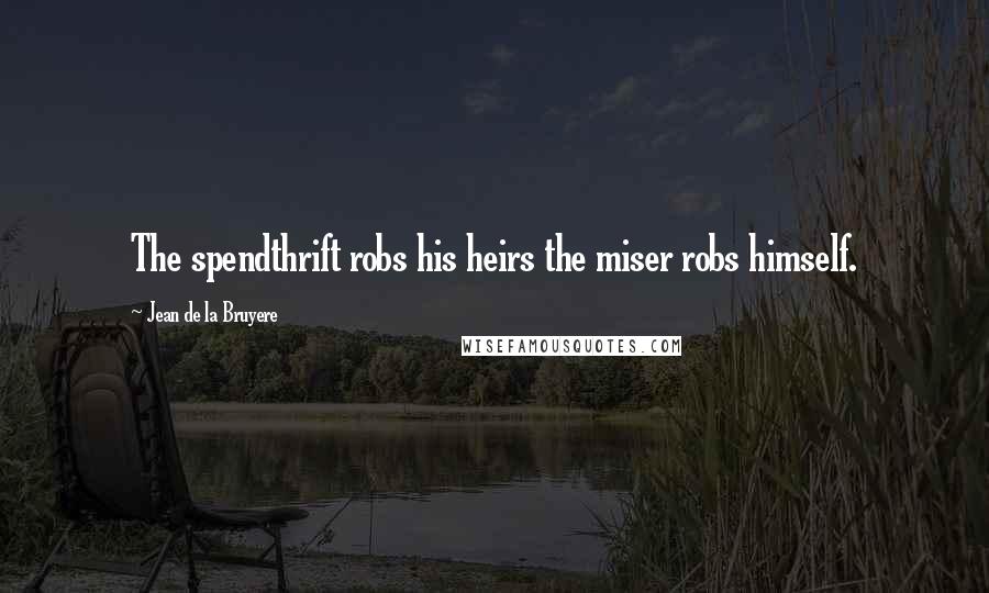 Jean De La Bruyere Quotes: The spendthrift robs his heirs the miser robs himself.