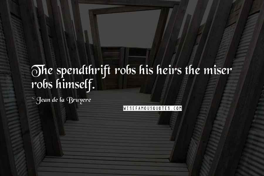 Jean De La Bruyere Quotes: The spendthrift robs his heirs the miser robs himself.