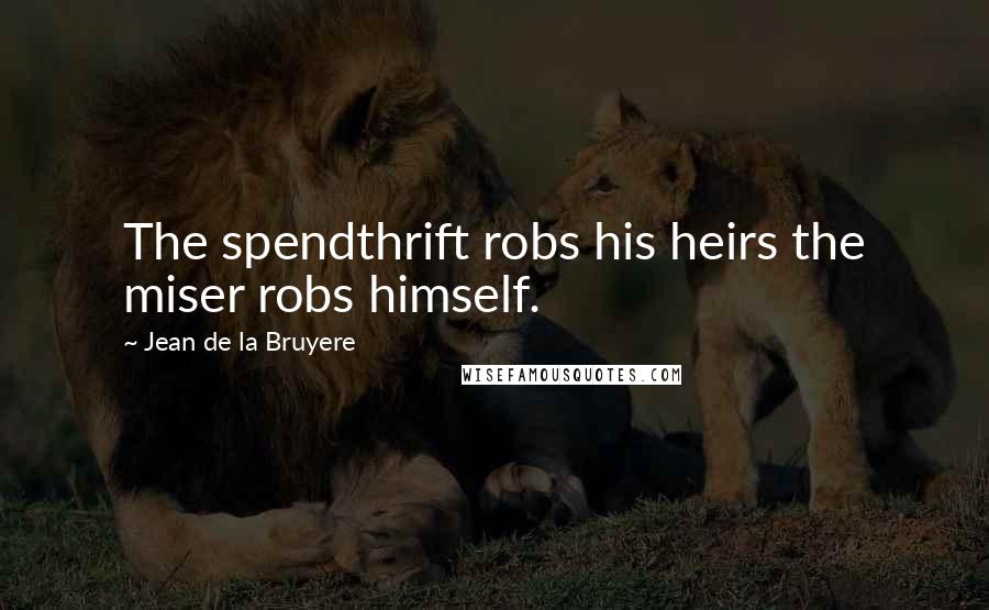 Jean De La Bruyere Quotes: The spendthrift robs his heirs the miser robs himself.