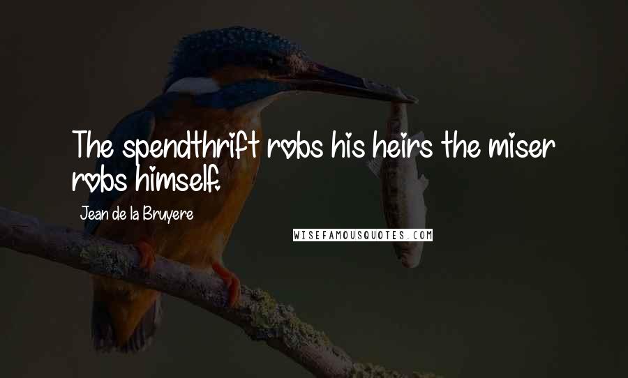 Jean De La Bruyere Quotes: The spendthrift robs his heirs the miser robs himself.