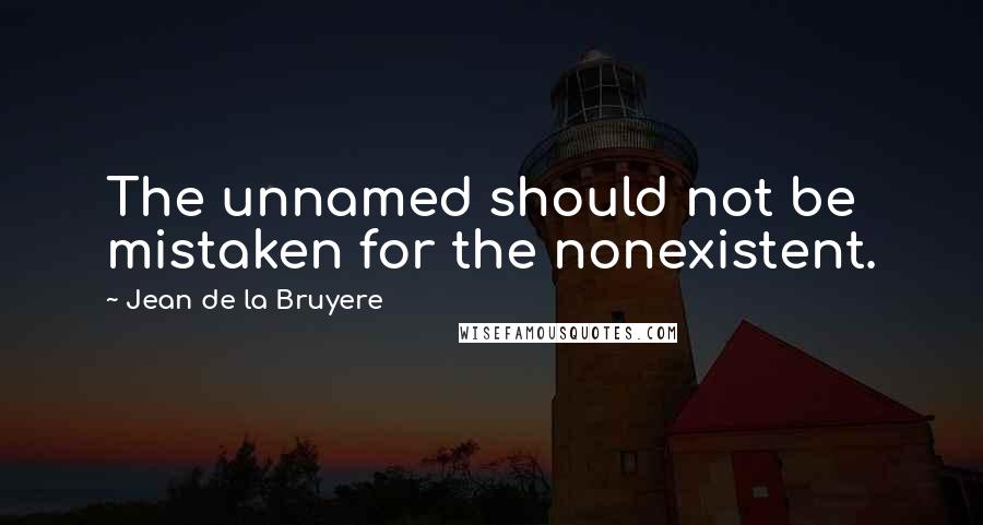 Jean De La Bruyere Quotes: The unnamed should not be mistaken for the nonexistent.