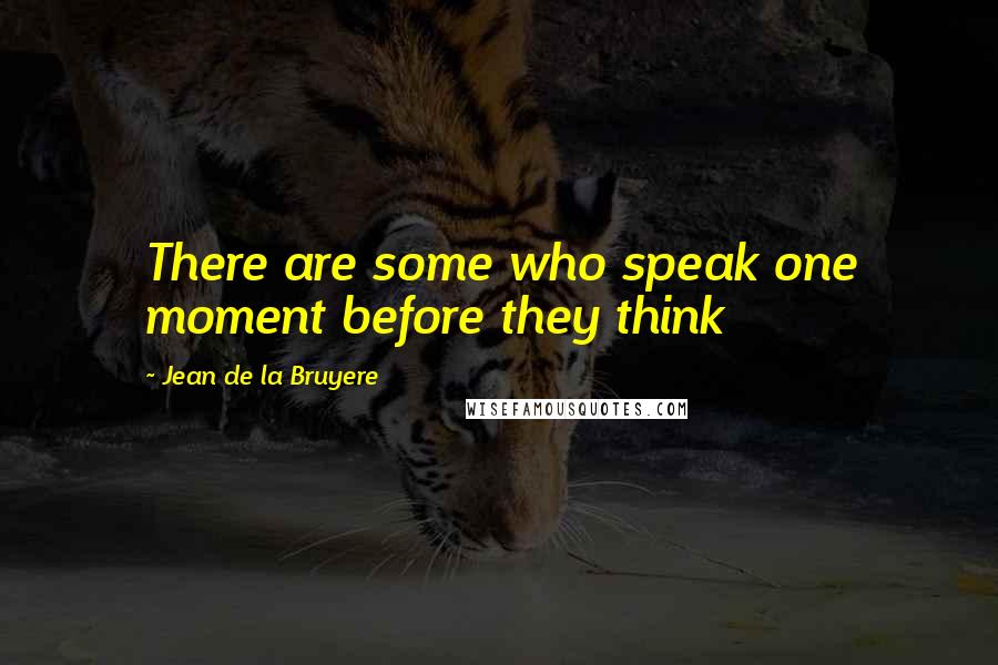 Jean De La Bruyere Quotes: There are some who speak one moment before they think