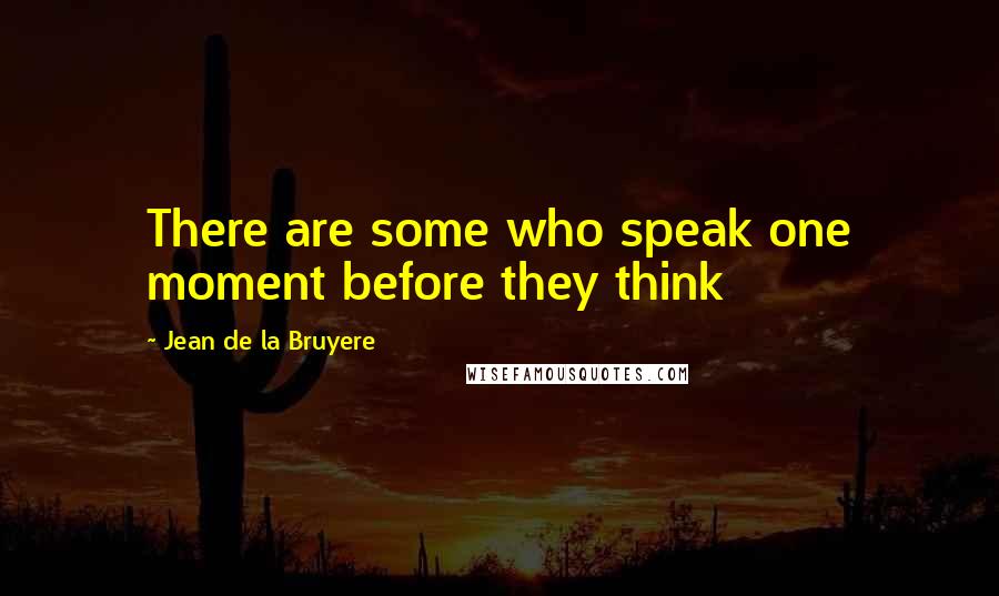 Jean De La Bruyere Quotes: There are some who speak one moment before they think