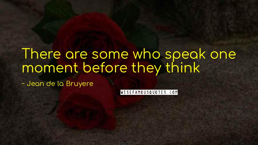 Jean De La Bruyere Quotes: There are some who speak one moment before they think