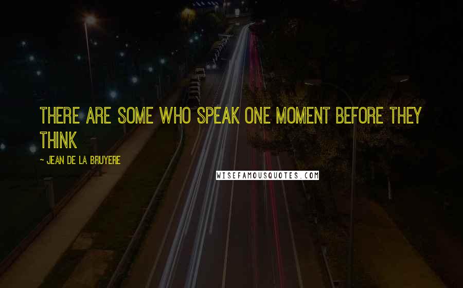 Jean De La Bruyere Quotes: There are some who speak one moment before they think