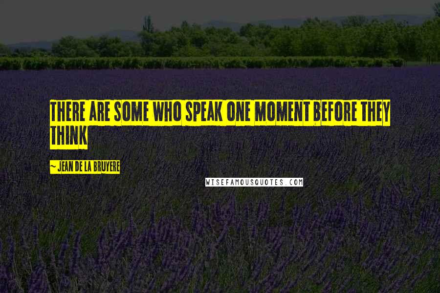 Jean De La Bruyere Quotes: There are some who speak one moment before they think