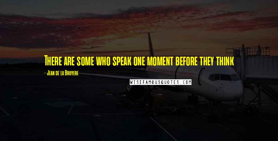 Jean De La Bruyere Quotes: There are some who speak one moment before they think