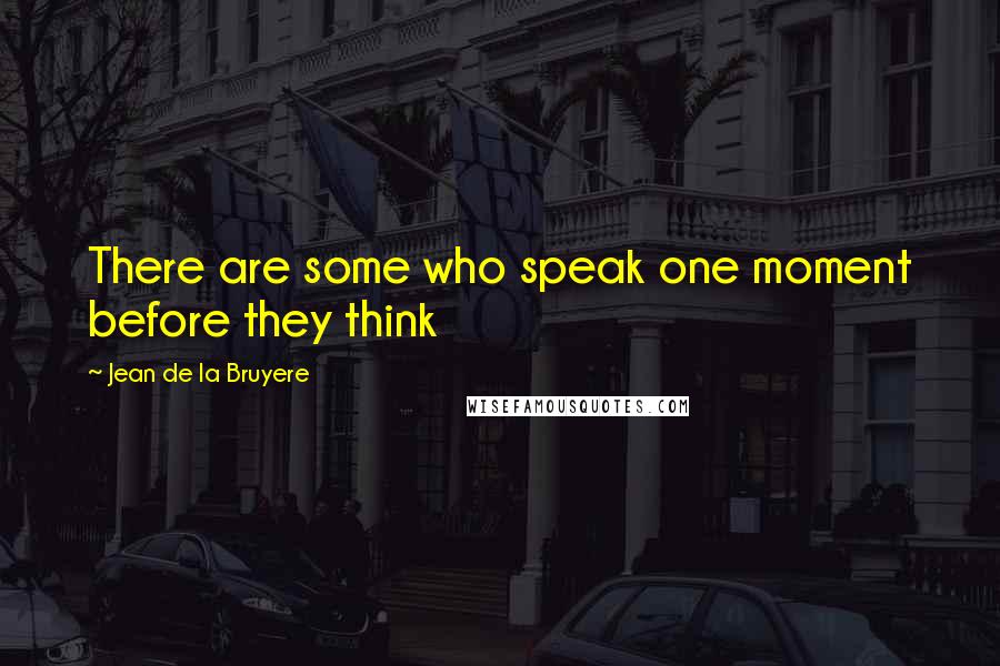 Jean De La Bruyere Quotes: There are some who speak one moment before they think