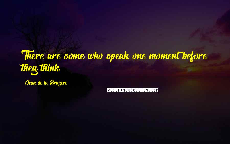 Jean De La Bruyere Quotes: There are some who speak one moment before they think