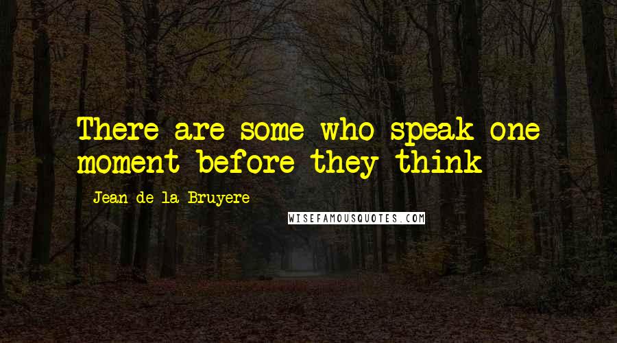 Jean De La Bruyere Quotes: There are some who speak one moment before they think