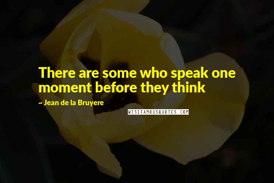 Jean De La Bruyere Quotes: There are some who speak one moment before they think