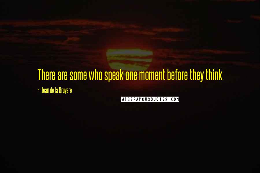 Jean De La Bruyere Quotes: There are some who speak one moment before they think