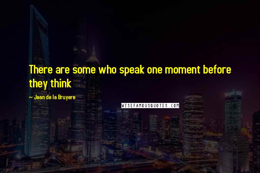 Jean De La Bruyere Quotes: There are some who speak one moment before they think