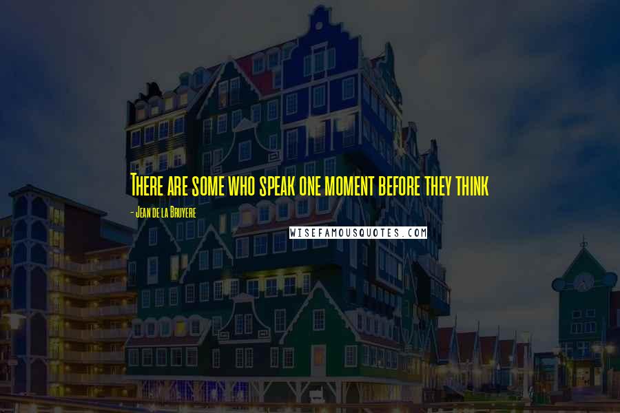 Jean De La Bruyere Quotes: There are some who speak one moment before they think