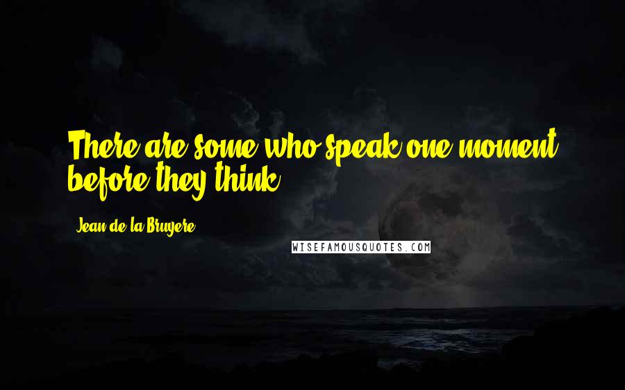 Jean De La Bruyere Quotes: There are some who speak one moment before they think