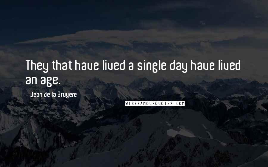 Jean De La Bruyere Quotes: They that have lived a single day have lived an age.