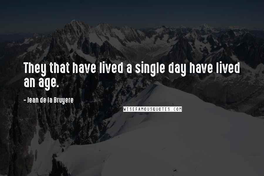 Jean De La Bruyere Quotes: They that have lived a single day have lived an age.