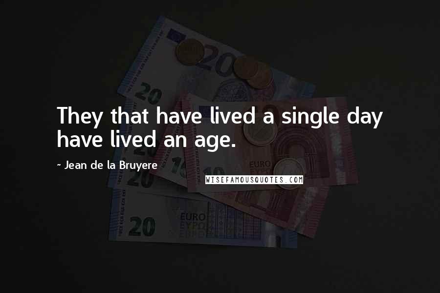 Jean De La Bruyere Quotes: They that have lived a single day have lived an age.