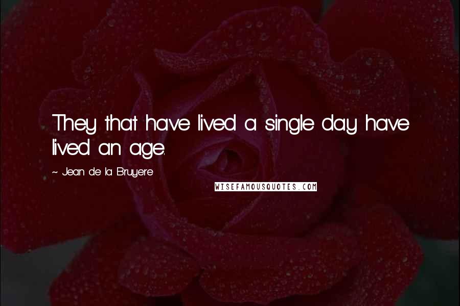 Jean De La Bruyere Quotes: They that have lived a single day have lived an age.