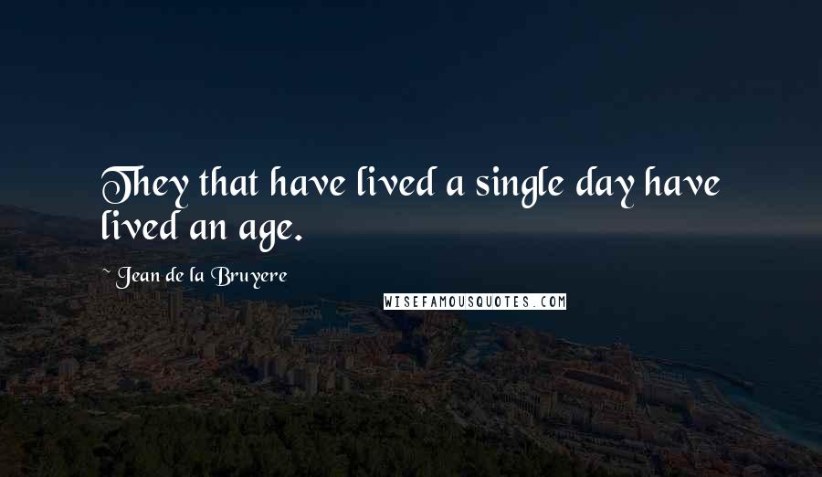 Jean De La Bruyere Quotes: They that have lived a single day have lived an age.