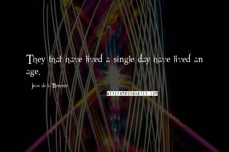 Jean De La Bruyere Quotes: They that have lived a single day have lived an age.