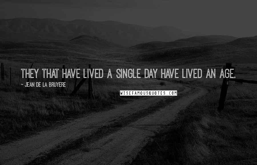 Jean De La Bruyere Quotes: They that have lived a single day have lived an age.
