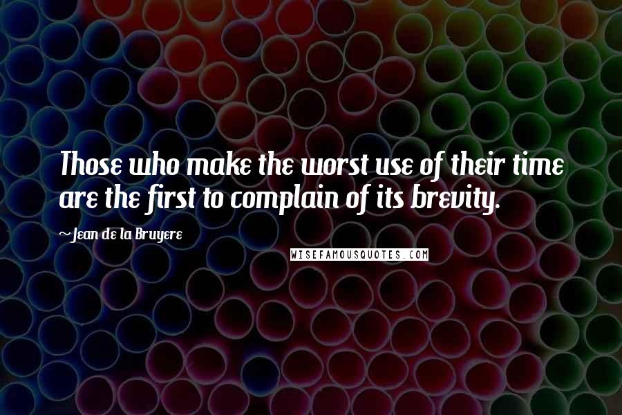 Jean De La Bruyere Quotes: Those who make the worst use of their time are the first to complain of its brevity.