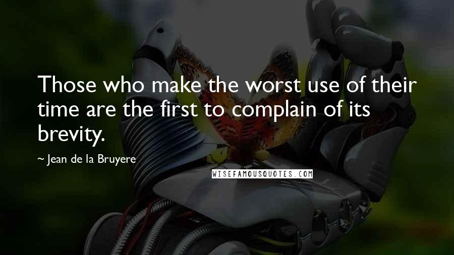 Jean De La Bruyere Quotes: Those who make the worst use of their time are the first to complain of its brevity.