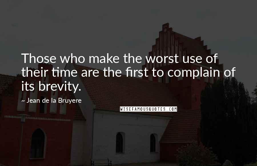 Jean De La Bruyere Quotes: Those who make the worst use of their time are the first to complain of its brevity.