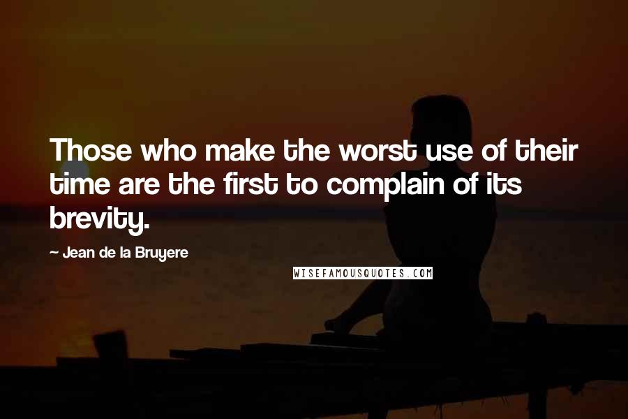 Jean De La Bruyere Quotes: Those who make the worst use of their time are the first to complain of its brevity.
