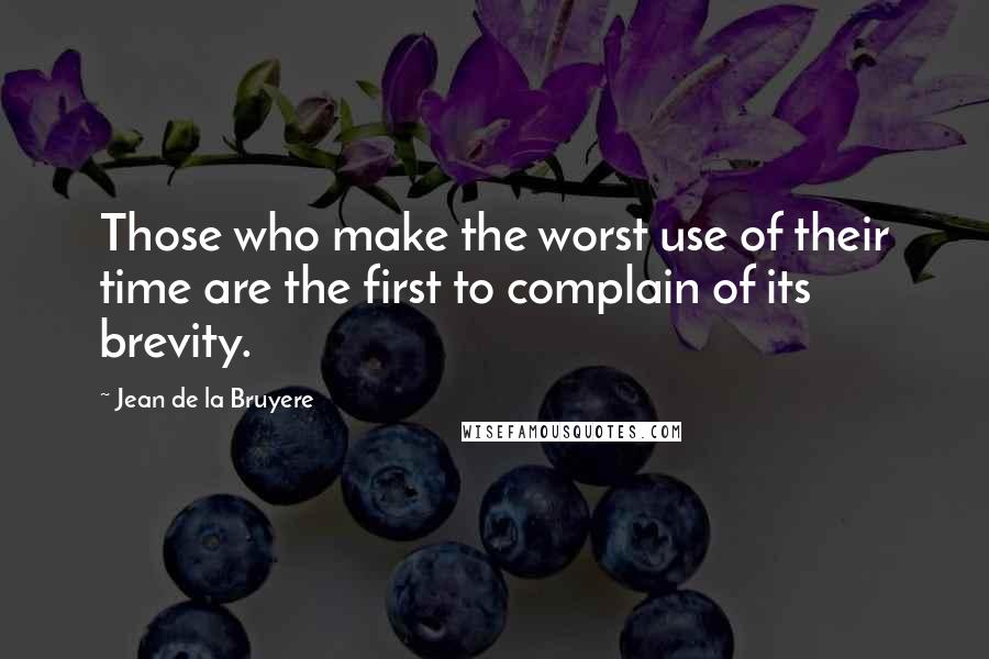 Jean De La Bruyere Quotes: Those who make the worst use of their time are the first to complain of its brevity.