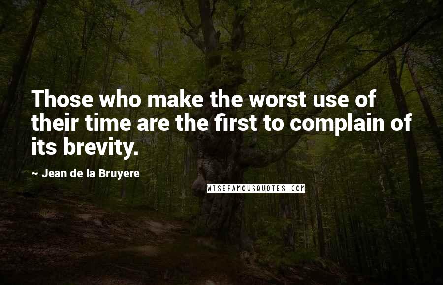 Jean De La Bruyere Quotes: Those who make the worst use of their time are the first to complain of its brevity.