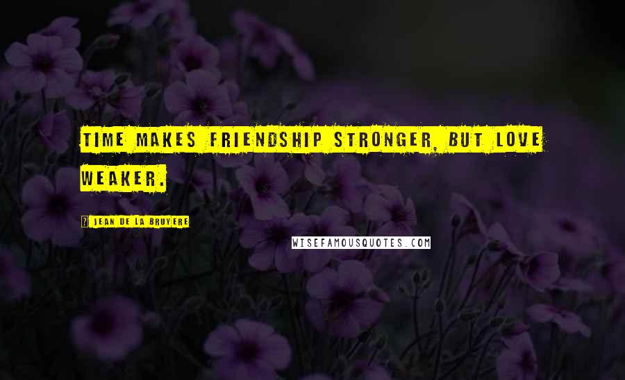 Jean De La Bruyere Quotes: Time makes friendship stronger, but love weaker.