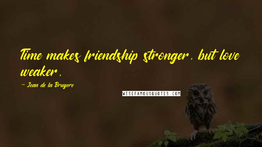 Jean De La Bruyere Quotes: Time makes friendship stronger, but love weaker.