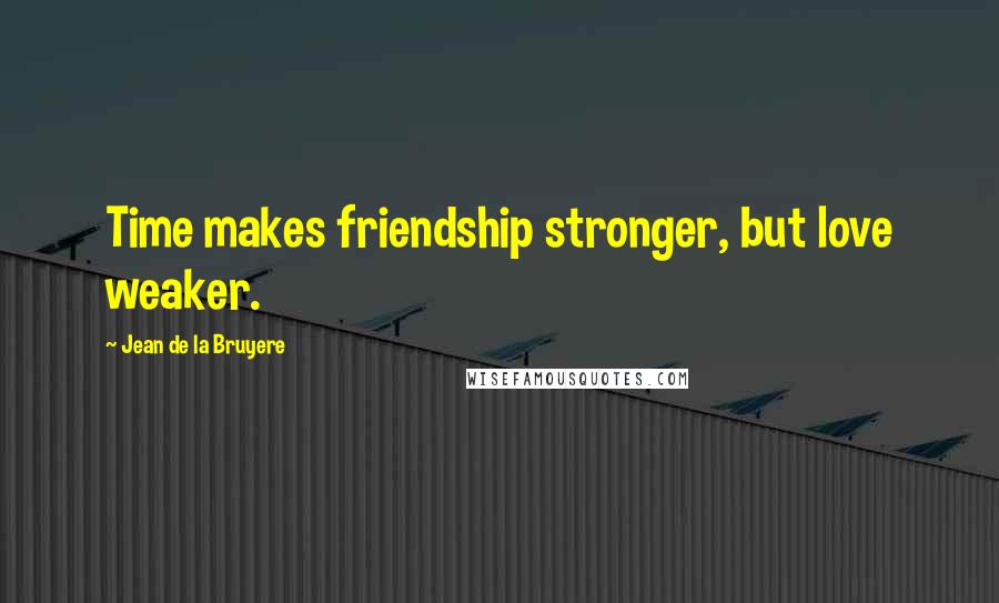 Jean De La Bruyere Quotes: Time makes friendship stronger, but love weaker.