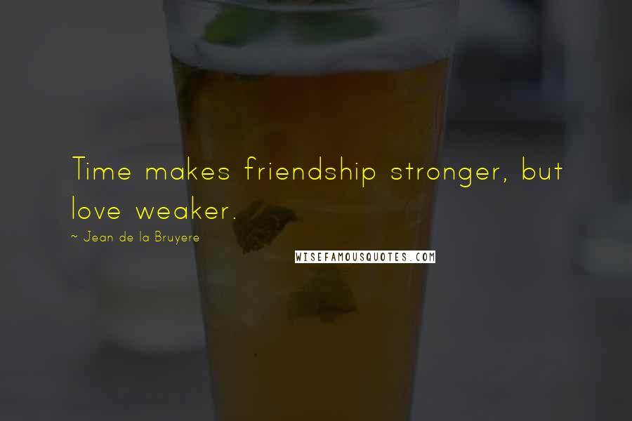 Jean De La Bruyere Quotes: Time makes friendship stronger, but love weaker.