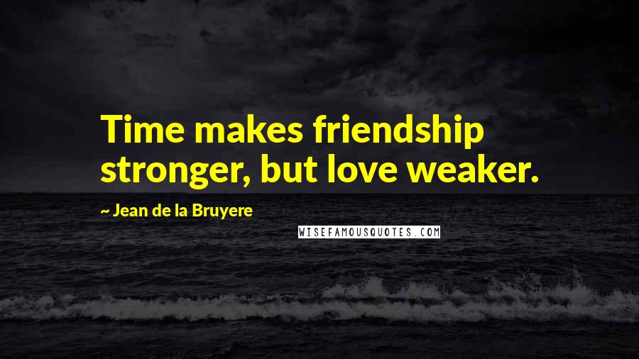 Jean De La Bruyere Quotes: Time makes friendship stronger, but love weaker.