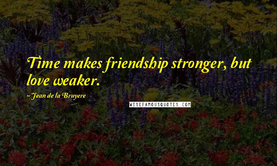 Jean De La Bruyere Quotes: Time makes friendship stronger, but love weaker.