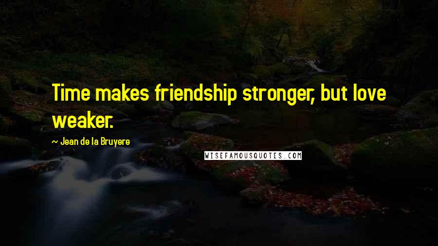 Jean De La Bruyere Quotes: Time makes friendship stronger, but love weaker.