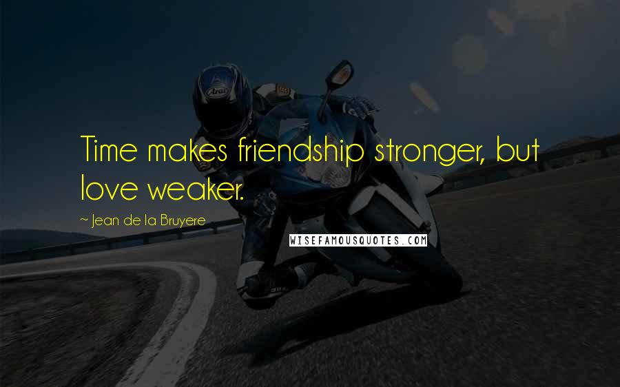 Jean De La Bruyere Quotes: Time makes friendship stronger, but love weaker.