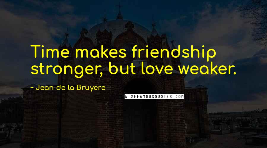 Jean De La Bruyere Quotes: Time makes friendship stronger, but love weaker.