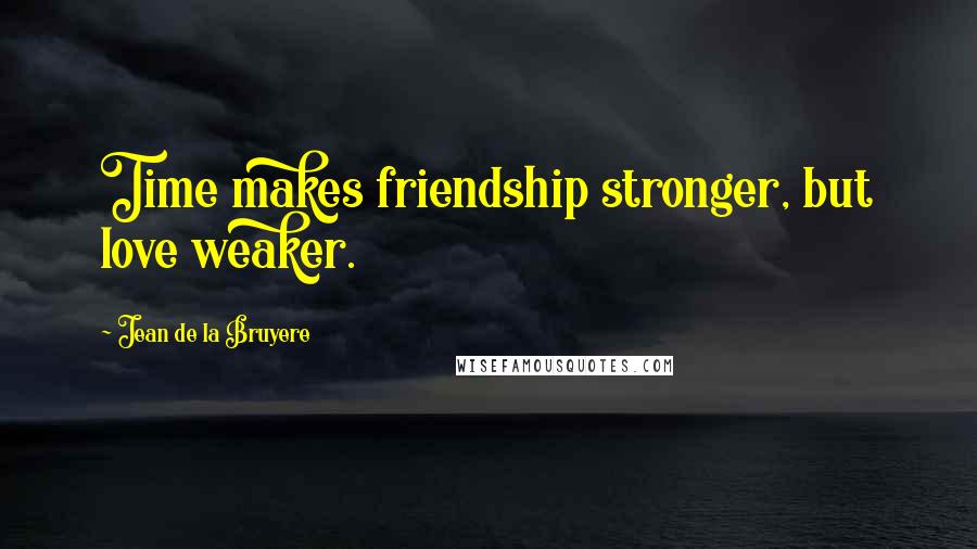 Jean De La Bruyere Quotes: Time makes friendship stronger, but love weaker.