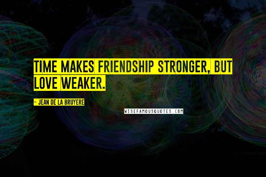 Jean De La Bruyere Quotes: Time makes friendship stronger, but love weaker.