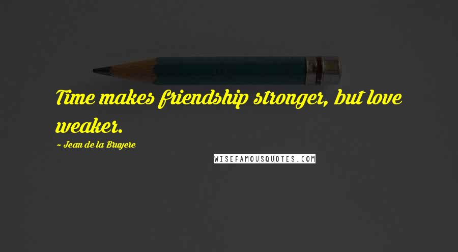 Jean De La Bruyere Quotes: Time makes friendship stronger, but love weaker.