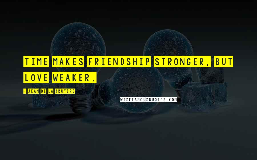 Jean De La Bruyere Quotes: Time makes friendship stronger, but love weaker.